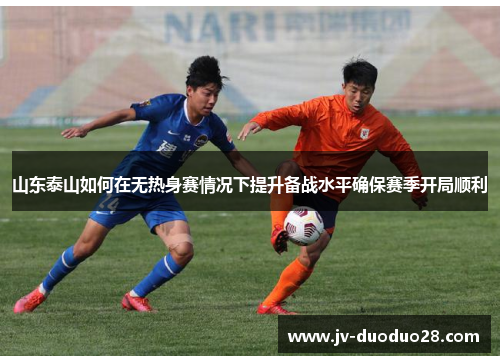 山东泰山如何在无热身赛情况下提升备战水平确保赛季开局顺利