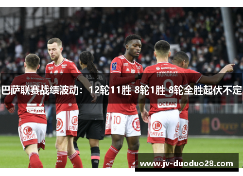 巴萨联赛战绩波动：12轮11胜 8轮1胜 8轮全胜起伏不定