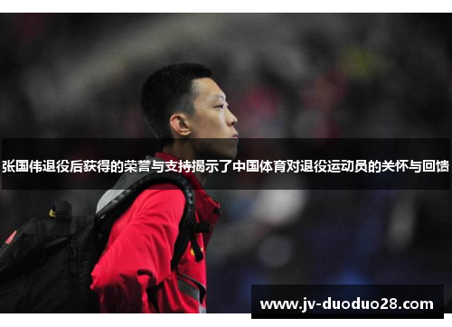 张国伟退役后获得的荣誉与支持揭示了中国体育对退役运动员的关怀与回馈
