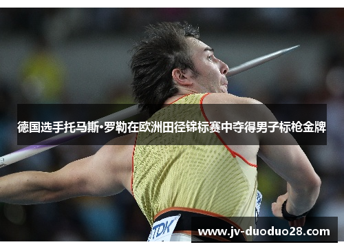 德国选手托马斯·罗勒在欧洲田径锦标赛中夺得男子标枪金牌