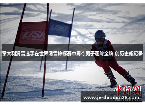 意大利滑雪选手在世界滑雪锦标赛中勇夺男子速降金牌 创历史新纪录