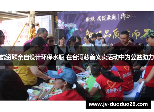 戴资颖亲自设计环保水瓶 在台湾慈善义卖活动中为公益助力 戴资颖亲自设计环保水瓶 在台湾慈善义卖活动中为公益助力