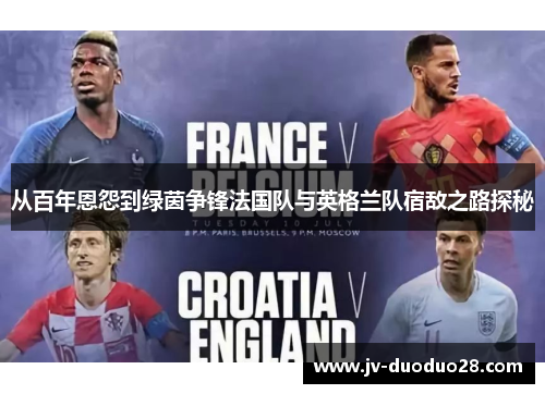 从百年恩怨到绿茵争锋法国队与英格兰队宿敌之路探秘 从百年恩怨到绿茵争锋法国队与英格兰队宿敌之路探秘