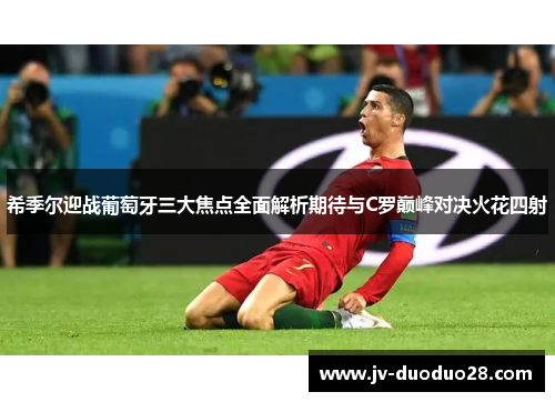 希季尔迎战葡萄牙三大焦点全面解析期待与C罗巅峰对决火花四射 希季尔迎战葡萄牙三大焦点全面解析期待与C罗巅峰对决火花四射