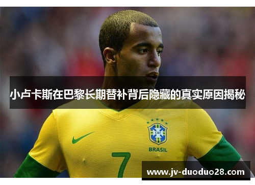 小卢卡斯在巴黎长期替补背后隐藏的真实原因揭秘