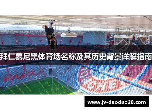 拜仁慕尼黑体育场名称及其历史背景详解指南 拜仁慕尼黑体育场名称及其历史背景详解指南
