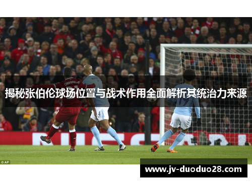 揭秘张伯伦球场位置与战术作用全面解析其统治力来源 揭秘张伯伦球场位置与战术作用全面解析其统治力来源