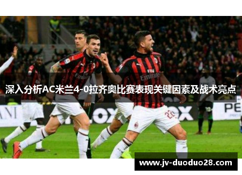 深入分析AC米兰4-0拉齐奥比赛表现关键因素及战术亮点 深入分析AC米兰4-0拉齐奥比赛表现关键因素及战术亮点