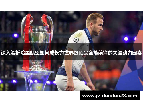 深入解析哈里凯恩如何成长为世界级顶尖全能前锋的关键动力因素 深入解析哈里凯恩如何成长为世界级顶尖全能前锋的关键动力因素