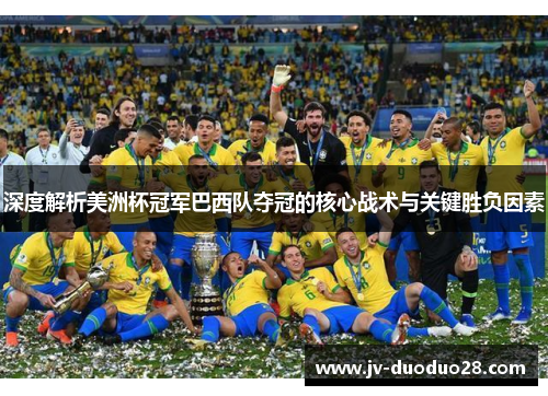 深度解析美洲杯冠军巴西队夺冠的核心战术与关键胜负因素 深度解析美洲杯冠军巴西队夺冠的核心战术与关键胜负因素