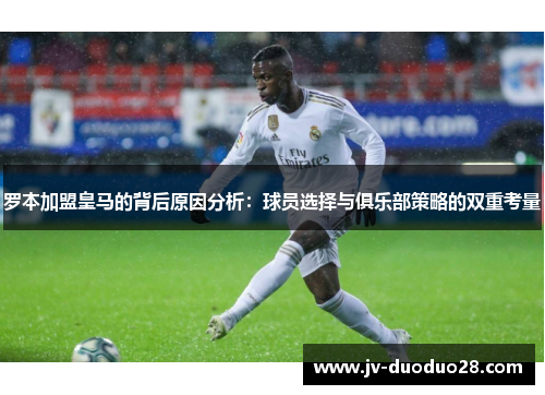 罗本加盟皇马的背后原因分析：球员选择与俱乐部策略的双重考量