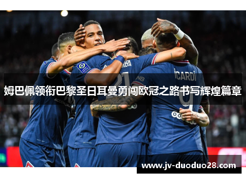 姆巴佩领衔巴黎圣日耳曼勇闯欧冠之路书写辉煌篇章