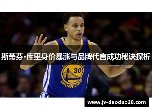 斯蒂芬·库里身价暴涨与品牌代言成功秘诀探析 斯蒂芬·库里身价暴涨与品牌代言成功秘诀探析