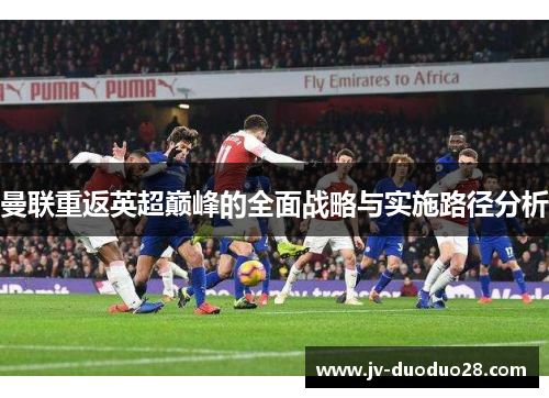 曼联重返英超巅峰的全面战略与实施路径分析 曼联重返英超巅峰的全面战略与实施路径分析