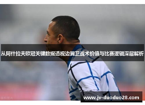 从阿什拉夫欧冠关键数据透视边翼卫战术价值与比赛逻辑深层解析 从阿什拉夫欧冠关键数据透视边翼卫战术价值与比赛逻辑深层解析