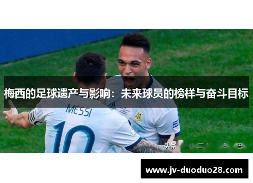 梅西的足球遗产与影响：未来球员的榜样与奋斗目标