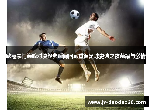 欧冠豪门巅峰对决经典瞬间回顾重温足球史诗之夜荣耀与激情