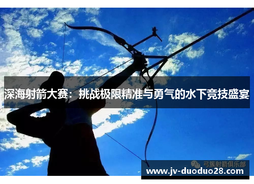 深海射箭大赛:挑战极限精准与勇气的水下竞技盛宴 深海射箭大赛:挑战极限精准与勇气的水下竞技盛宴