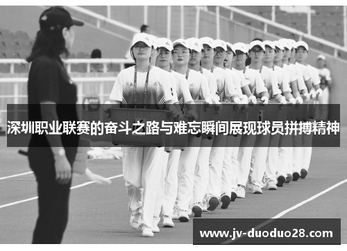 深圳职业联赛的奋斗之路与难忘瞬间展现球员拼搏精神 深圳职业联赛的奋斗之路与难忘瞬间展现球员拼搏精神