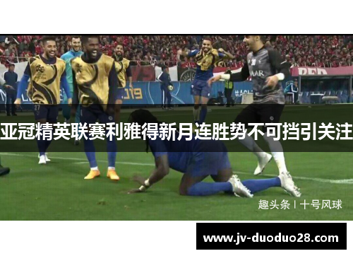 亚冠精英联赛利雅得新月连胜势不可挡引关注