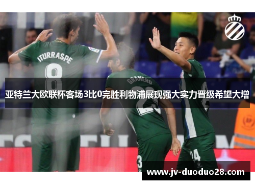 亚特兰大欧联杯客场3比0完胜利物浦展现强大实力晋级希望大增 亚特兰大欧联杯客场3比0完胜利物浦展现强大实力晋级希望大增