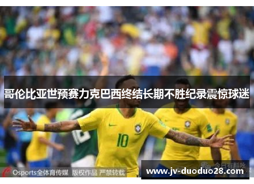 哥伦比亚世预赛力克巴西终结长期不胜纪录震惊球迷 哥伦比亚世预赛力克巴西终结长期不胜纪录震惊球迷