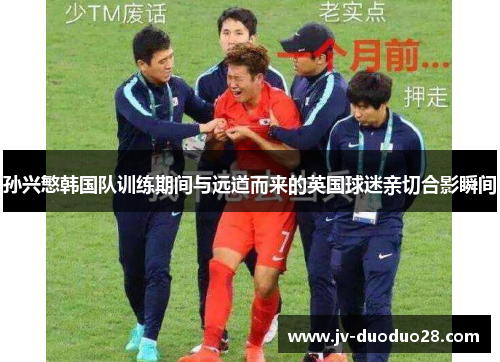 孙兴慜韩国队训练期间与远道而来的英国球迷亲切合影瞬间 孙兴慜韩国队训练期间与远道而来的英国球迷亲切合影瞬间