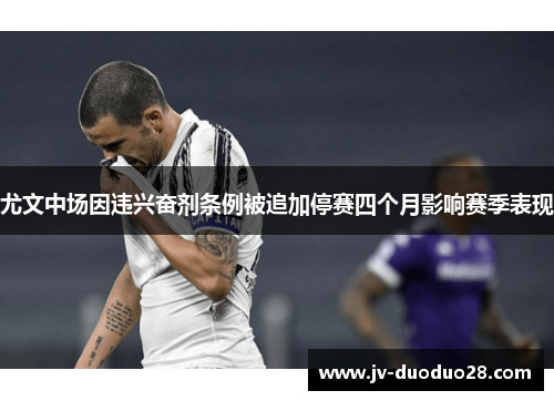 尤文中场因违兴奋剂条例被追加停赛四个月影响赛季表现