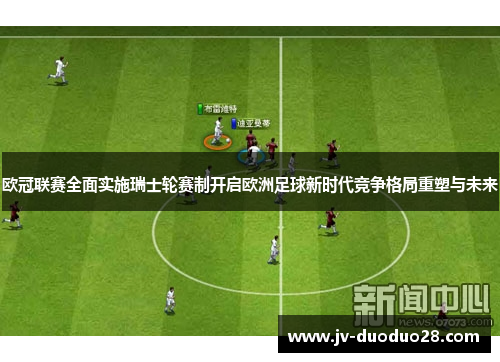 欧冠联赛全面实施瑞士轮赛制开启欧洲足球新时代竞争格局重塑与未来 欧冠联赛全面实施瑞士轮赛制开启欧洲足球新时代竞争格局重塑与未来