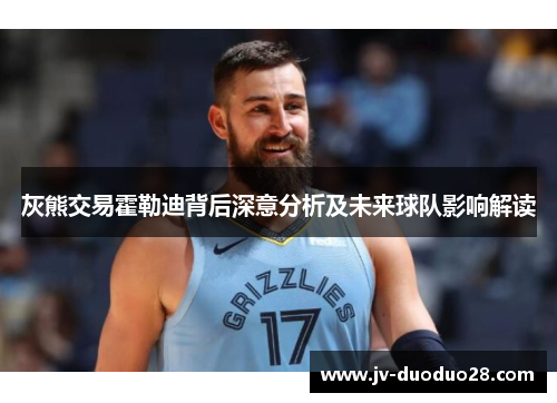 灰熊交易霍勒迪背后深意分析及未来球队影响解读