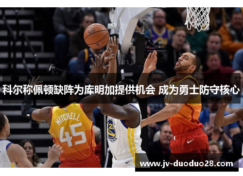科尔称佩顿缺阵为库明加提供机会 成为勇士防守核心