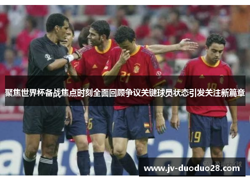 聚焦世界杯备战焦点时刻全面回顾争议关键球员状态引发关注新篇章