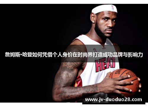 詹姆斯·哈登如何凭借个人身价在时尚界打造成功品牌与影响力 詹姆斯·哈登如何凭借个人身价在时尚界打造成功品牌与影响力