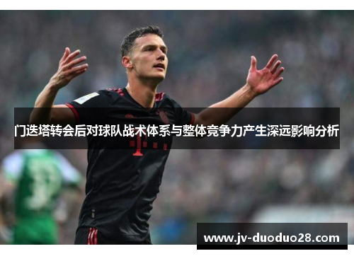 门迭塔转会后对球队战术体系与整体竞争力产生深远影响分析