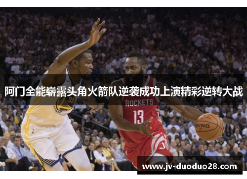 阿门全能崭露头角火箭队逆袭成功上演精彩逆转大战