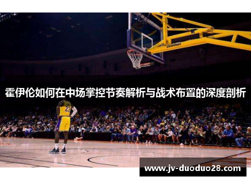 霍伊伦如何在中场掌控节奏解析与战术布置的深度剖析