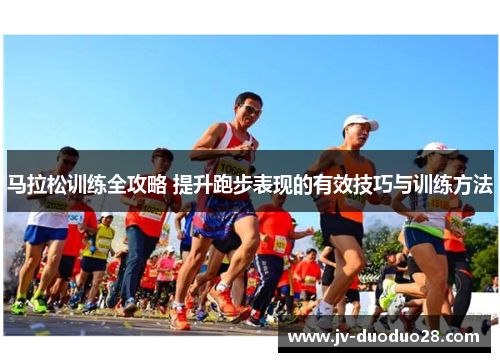 马拉松训练全攻略 提升跑步表现的有效技巧与训练方法